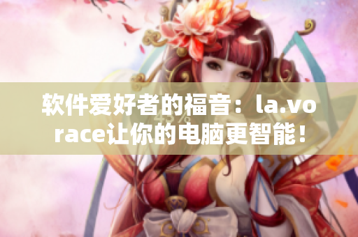 软件爱好者的福音：la.vorace让你的电脑更智能！
