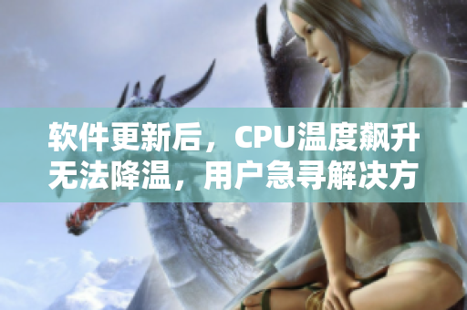 软件更新后，CPU温度飙升无法降温，用户急寻解决方案