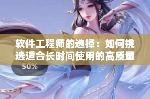 软件工程师的选择：如何挑选适合长时间使用的高质量电脑椅和桌子？