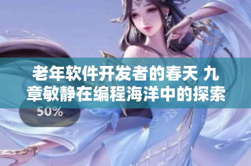 老年软件开发者的春天 九章敏静在编程海洋中的探索与收获