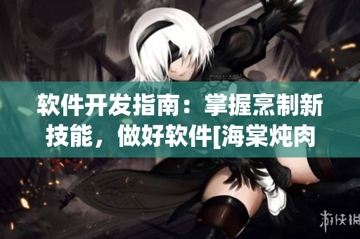 软件开发指南：掌握烹制新技能，做好软件[海棠炖肉]