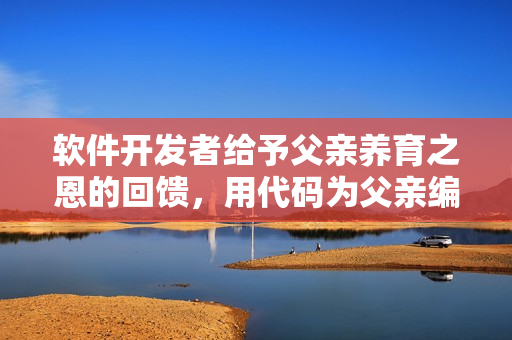 软件开发者给予父亲养育之恩的回馈，用代码为父亲编写了一款软件！