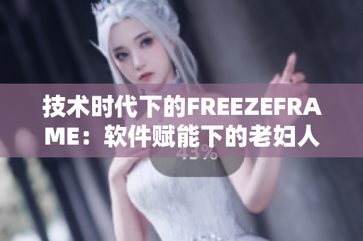 技术时代下的FREEZEFRAME：软件赋能下的老妇人丰盈之旅
