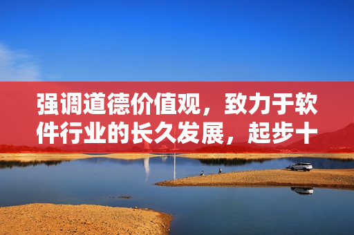 强调道德价值观，致力于软件行业的长久发展，起步十年，成就之路漫漫