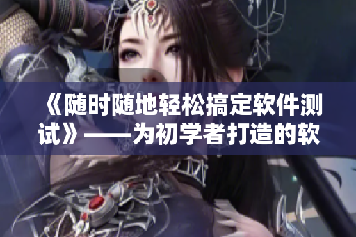 《随时随地轻松搞定软件测试》——为初学者打造的软件测试指南