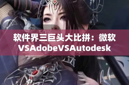 软件界三巨头大比拼：微软VSAdobeVSAutodesk