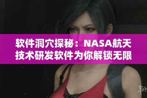 软件洞穴探秘：NASA航天技术研发软件为你解锁无限可能