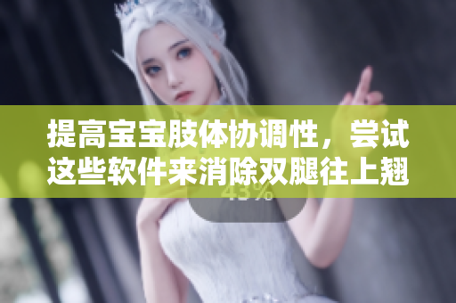 提高宝宝肢体协调性，尝试这些软件来消除双腿往上翘的问题