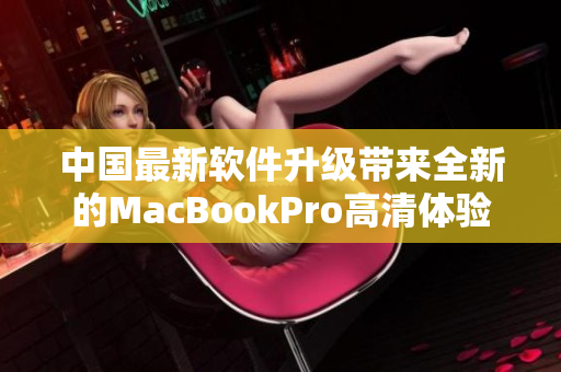 中国最新软件升级带来全新的MacBookPro高清体验！