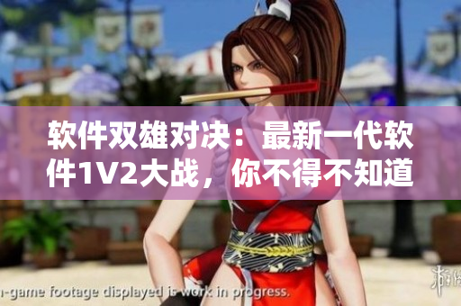 软件双雄对决：最新一代软件1V2大战，你不得不知道的背后故事！