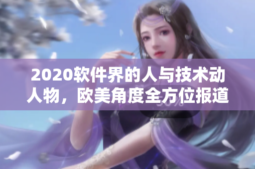 2020软件界的人与技术动人物，欧美角度全方位报道！