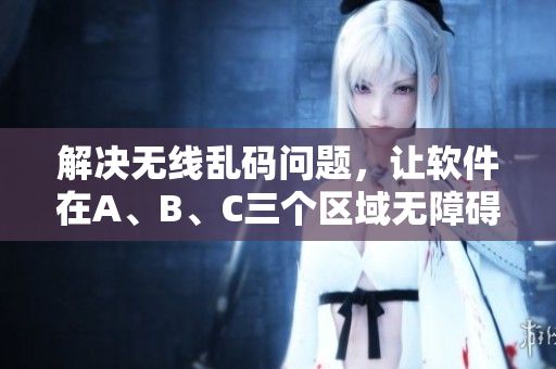 解决无线乱码问题，让软件在A、B、C三个区域无障碍运行