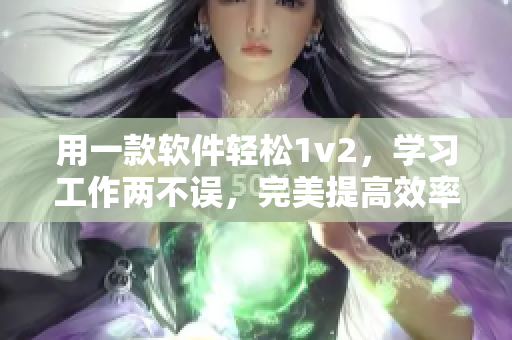 用一款软件轻松1v2，学习工作两不误，完美提高效率！
