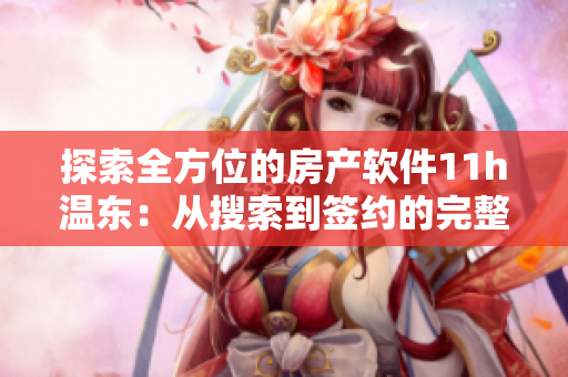 探索全方位的房产软件11h温东：从搜索到签约的完整服务体验