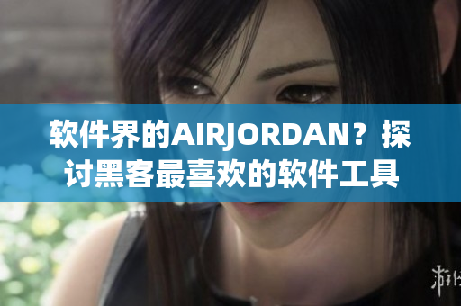 软件界的AIRJORDAN？探讨黑客最喜欢的软件工具
