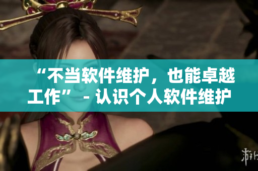 “不当软件维护，也能卓越工作” - 认识个人软件维护的重要性