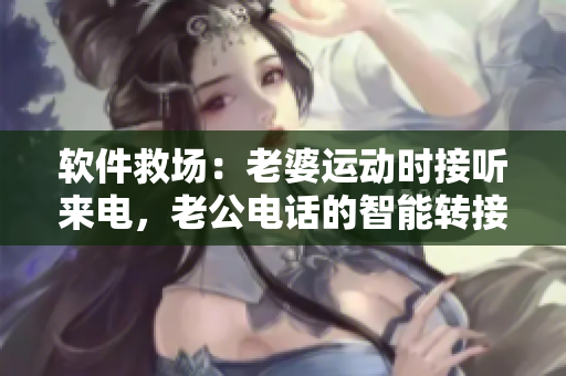 软件救场：老婆运动时接听来电，老公电话的智能转接。