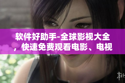 软件好助手-全球影视大全，快速免费观看电影、电视剧！