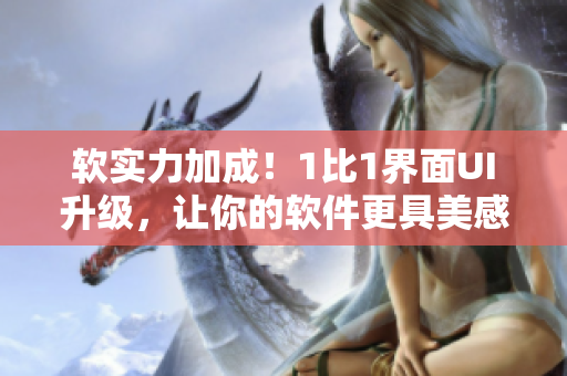 软实力加成！1比1界面UI升级，让你的软件更具美感与用户体验