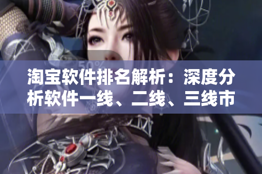 淘宝软件排名解析：深度分析软件一线、二线、三线市场特点与趋势