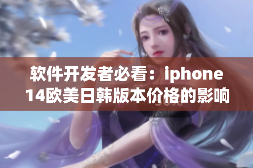 软件开发者必看：iphone14欧美日韩版本价格的影响与应对策略！