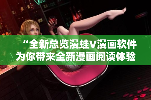 “全新总览漫蛙V漫画软件为你带来全新漫画阅读体验！”