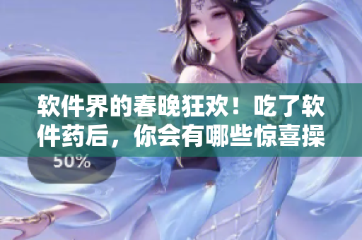 软件界的春晚狂欢！吃了软件药后，你会有哪些惊喜操作？