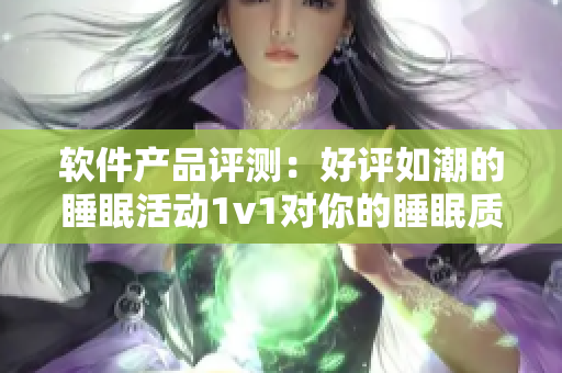 软件产品评测：好评如潮的睡眠活动1v1对你的睡眠质量的影响究竟如何？
