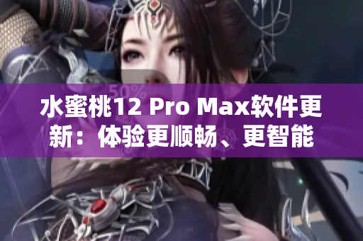 水蜜桃12 Pro Max软件更新：体验更顺畅、更智能
