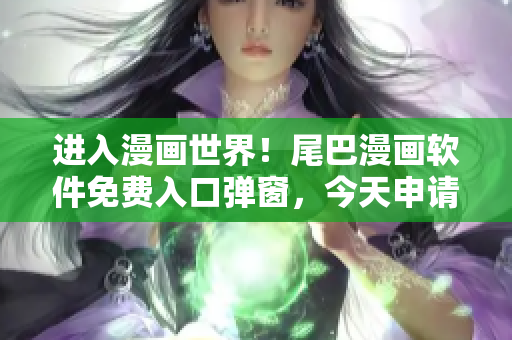 进入漫画世界！尾巴漫画软件免费入口弹窗，今天申请，畅享海量漫画资源