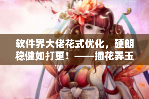 软件界大佬花式优化，硬朗稳健如打更！——插花弄玉软件工程师的自我修养