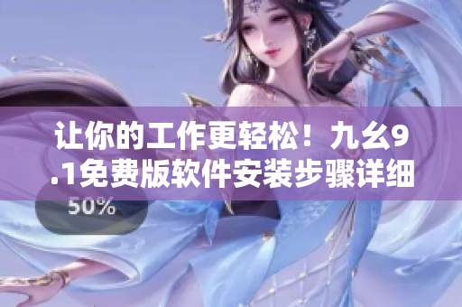 让你的工作更轻松！九幺9.1免费版软件安装步骤详细教程