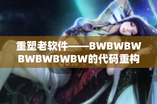 重塑老软件——BWBWBWBWBWBWBW的代码重构实践