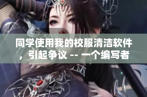 同学使用我的校服清洁软件，引起争议 -- 一个编写者的反思