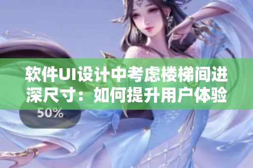 软件UI设计中考虑楼梯间进深尺寸：如何提升用户体验？