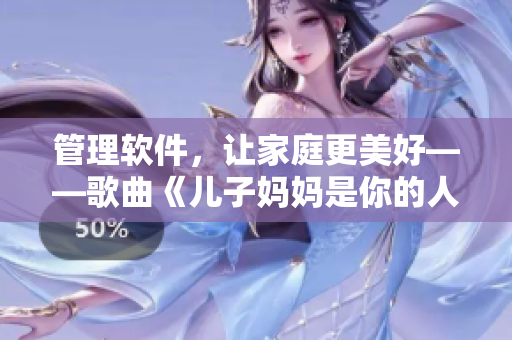 管理软件，让家庭更美好——歌曲《儿子妈妈是你的人》的软件化解读