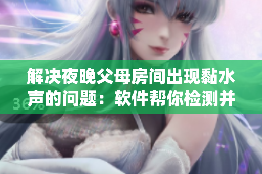 解决夜晚父母房间出现黏水声的问题：软件帮你检测并优化水冷散热系统