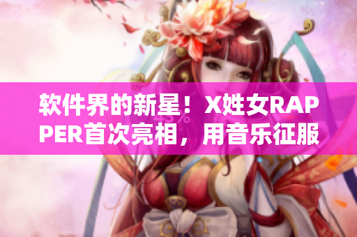 软件界的新星！X姓女RAPPER首次亮相，用音乐征服编码世界