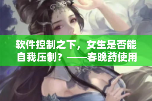 软件控制之下，女生是否能自我压制？——春晚药使用实验