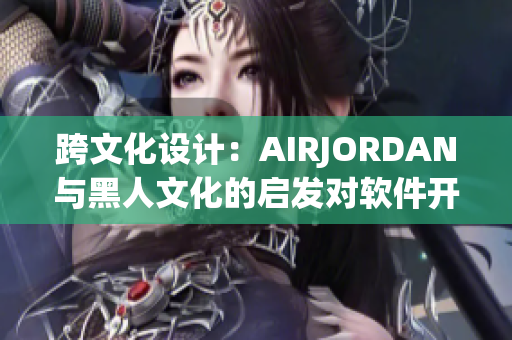 跨文化设计：AIRJORDAN与黑人文化的启发对软件开发的重要影响