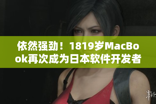 依然强劲！1819岁MacBook再次成为日本软件开发者的首选