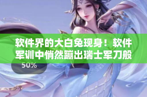 软件界的大白兔现身！软件军训中悄然蹦出瑞士军刀般的实用工具