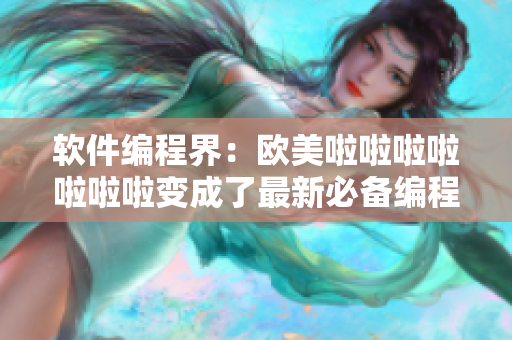 软件编程界：欧美啦啦啦啦啦啦啦变成了最新必备编程歌曲