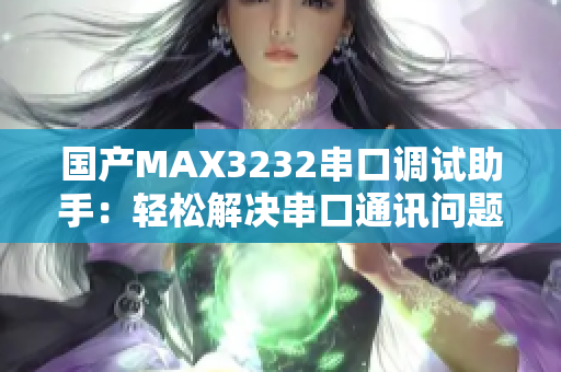国产MAX3232串口调试助手：轻松解决串口通讯问题