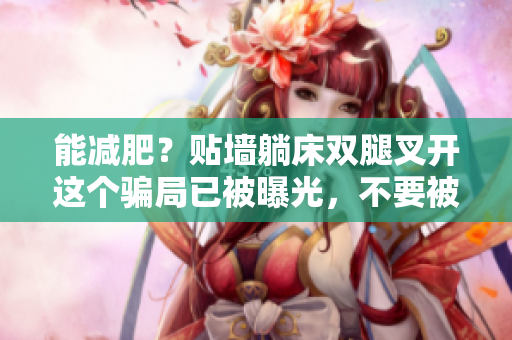 能减肥？贴墙躺床双腿叉开这个骗局已被曝光，不要被软件骗了
