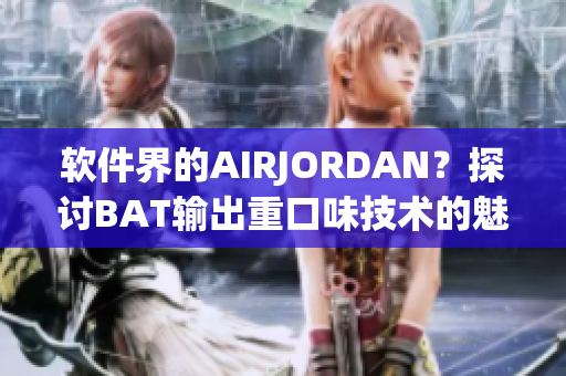 软件界的AIRJORDAN？探讨BAT输出重口味技术的魅力