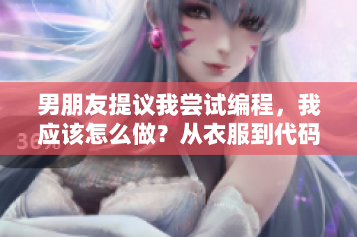 男朋友提议我尝试编程，我应该怎么做？从衣服到代码的新旅程