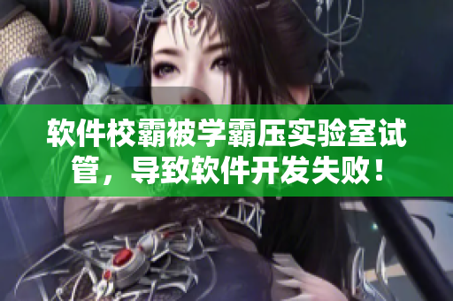 软件校霸被学霸压实验室试管，导致软件开发失败！