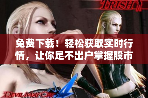 免费下载！轻松获取实时行情，让你足不出户掌握股市动态的软件推荐