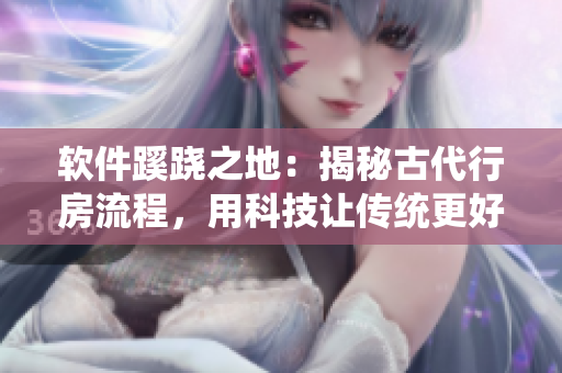 软件蹊跷之地：揭秘古代行房流程，用科技让传统更好呈现